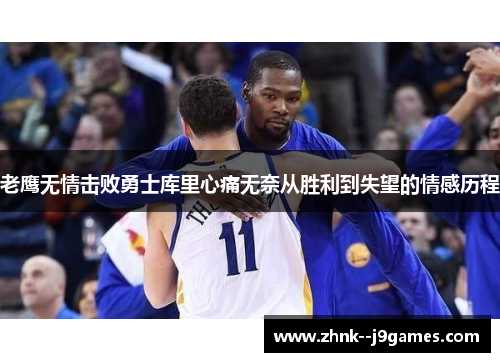 老鹰无情击败勇士库里心痛无奈从胜利到失望的情感历程 老鹰无情击败勇士库里心痛无奈从胜利到失望的情感历程