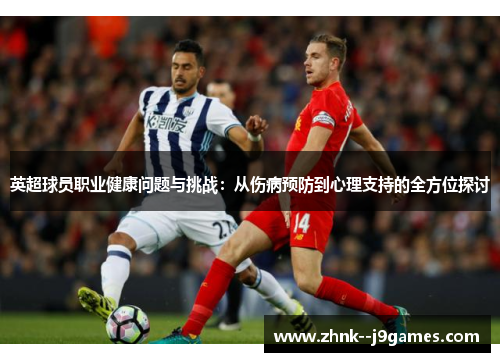 英超球员职业健康问题与挑战：从伤病预防到心理支持的全方位探讨