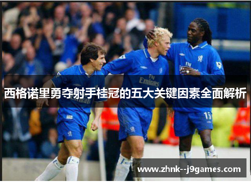 西格诺里勇夺射手桂冠的五大关键因素全面解析 西格诺里勇夺射手桂冠的五大关键因素全面解析