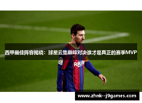 西甲最佳阵容揭晓:球星云集巅峰对决谁才是真正的赛季MVP 西甲最佳阵容揭晓:球星云集巅峰对决谁才是真正的赛季MVP