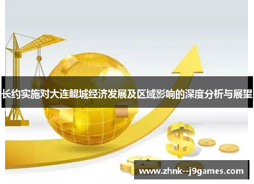 长约实施对大连鲲城经济发展及区域影响的深度分析与展望