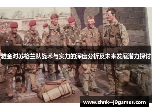 雅金对苏格兰队战术与实力的深度分析及未来发展潜力探讨 雅金对苏格兰队战术与实力的深度分析及未来发展潜力探讨