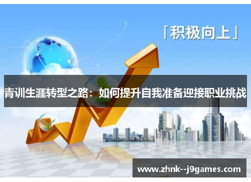 青训生涯转型之路:如何提升自我准备迎接职业挑战 青训生涯转型之路:如何提升自我准备迎接职业挑战