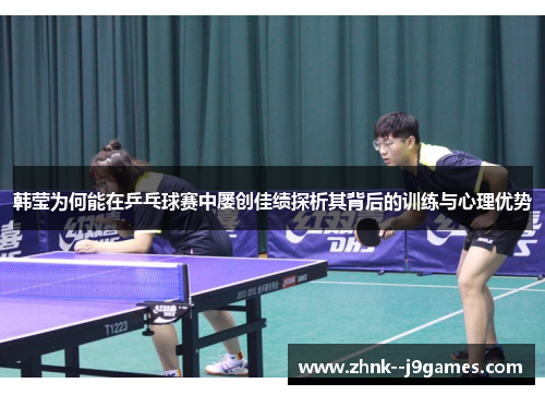 韩莹为何能在乒乓球赛中屡创佳绩探析其背后的训练与心理优势 韩莹为何能在乒乓球赛中屡创佳绩探析其背后的训练与心理优势