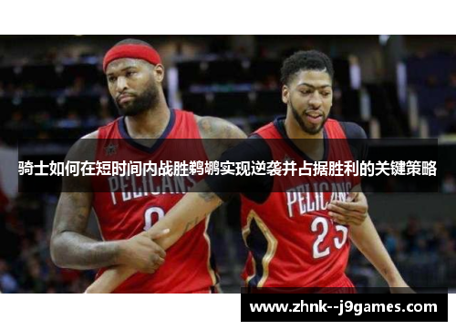 骑士如何在短时间内战胜鹈鹕实现逆袭并占据胜利的关键策略 骑士如何在短时间内战胜鹈鹕实现逆袭并占据胜利的关键策略