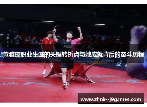 黄雅琼职业生涯的关键转折点与她成就背后的奋斗历程 黄雅琼职业生涯的关键转折点与她成就背后的奋斗历程