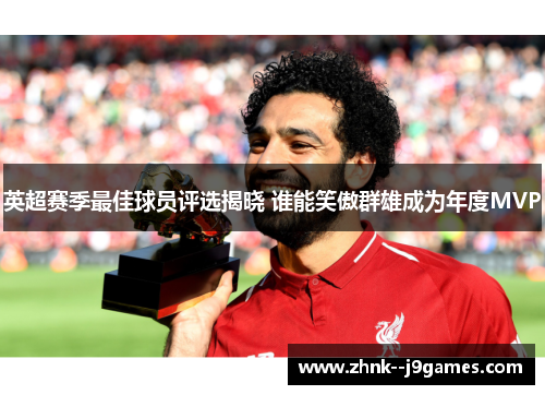 英超赛季最佳球员评选揭晓 谁能笑傲群雄成为年度MVP