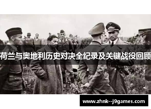 荷兰与奥地利历史对决全纪录及关键战役回顾 荷兰与奥地利历史对决全纪录及关键战役回顾