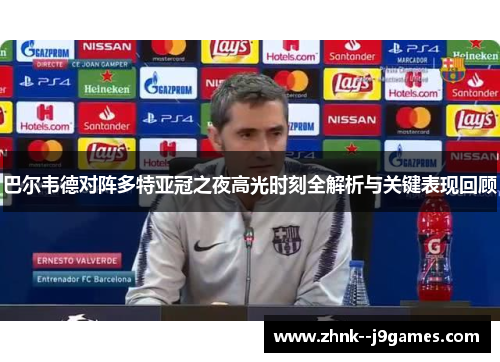 巴尔韦德对阵多特亚冠之夜高光时刻全解析与关键表现回顾