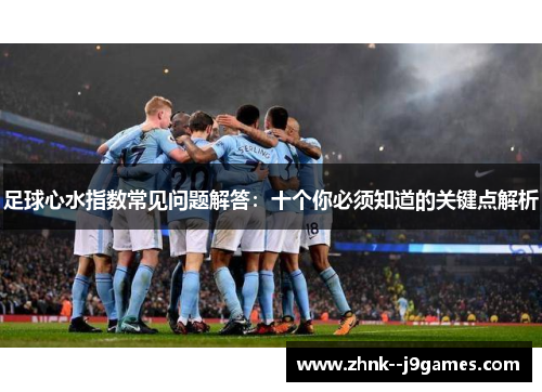 足球心水指数常见问题解答：十个你必须知道的关键点解析