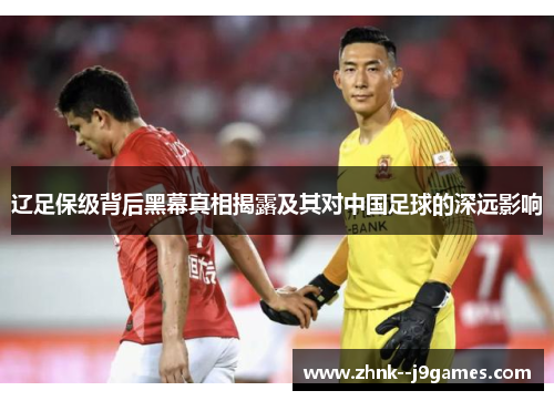 辽足保级背后黑幕真相揭露及其对中国足球的深远影响