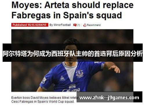 阿尔特塔为何成为西班牙队主帅的首选背后原因分析 阿尔特塔为何成为西班牙队主帅的首选背后原因分析