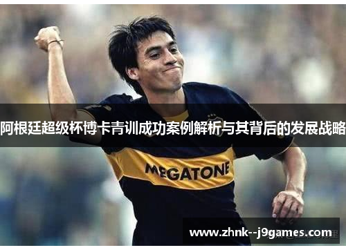 阿根廷超级杯博卡青训成功案例解析与其背后的发展战略