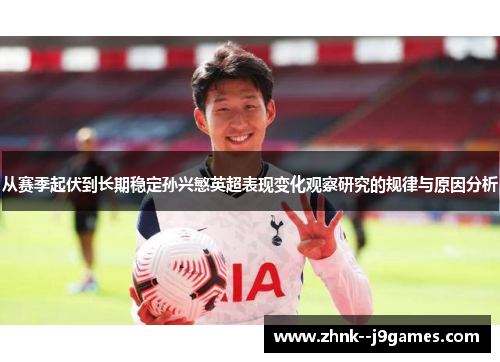 从赛季起伏到长期稳定孙兴慜英超表现变化观察研究的规律与原因分析 从赛季起伏到长期稳定孙兴慜英超表现变化观察研究的规律与原因分析