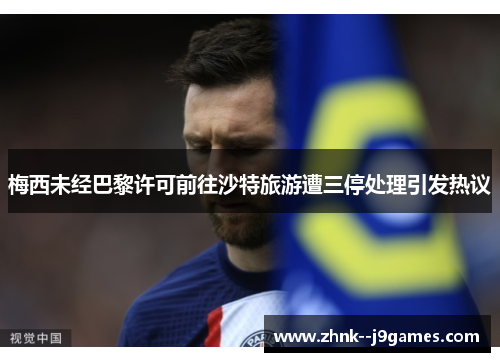 梅西未经巴黎许可前往沙特旅游遭三停处理引发热议 梅西未经巴黎许可前往沙特旅游遭三停处理引发热议