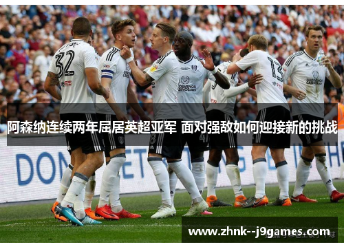 阿森纳连续两年屈居英超亚军 面对强敌如何迎接新的挑战