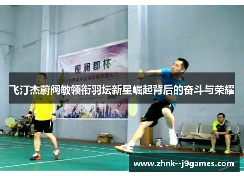 飞汀杰蔚阀敏领衔羽坛新星崛起背后的奋斗与荣耀
