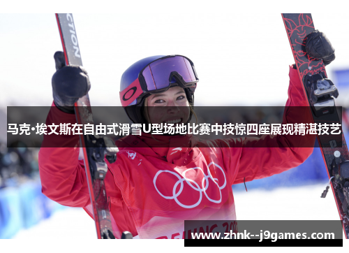 马克·埃文斯在自由式滑雪U型场地比赛中技惊四座展现精湛技艺