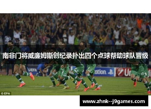 南非门将威廉姆斯创纪录扑出四个点球帮助球队晋级