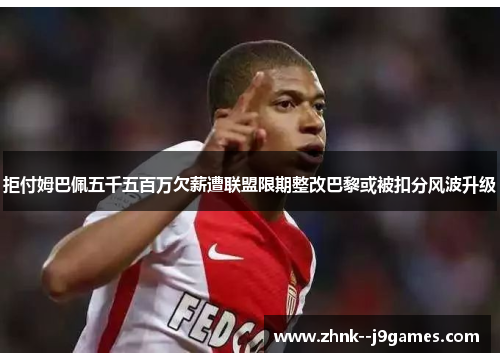 拒付姆巴佩五千五百万欠薪遭联盟限期整改巴黎或被扣分风波升级