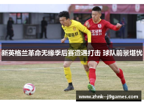 新英格兰革命无缘季后赛遭遇打击 球队前景堪忧 新英格兰革命无缘季后赛遭遇打击 球队前景堪忧