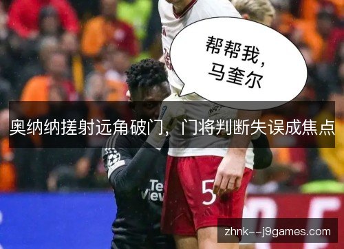奥纳纳搓射远角破门,门将判断失误成焦点 奥纳纳搓射远角破门,门将判断失误成焦点